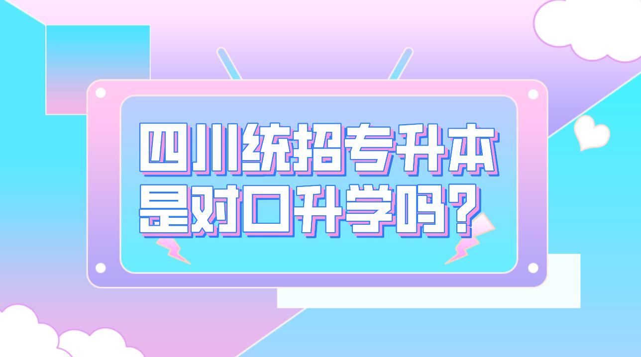 四川统招专升本是对口升学吗？(图1)