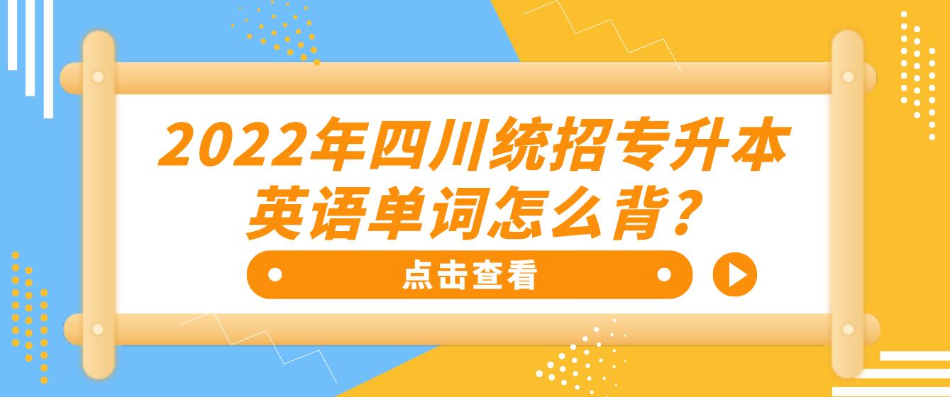 2022年四川统招专升本英语单词怎么背?