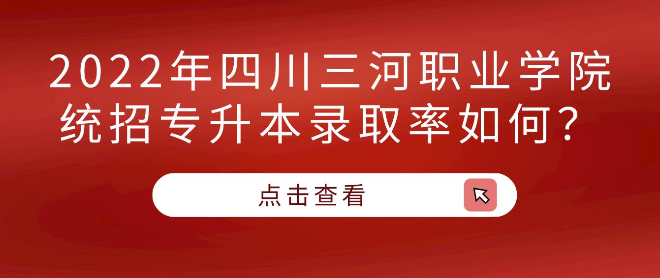 2022年四川三河职业学院统招专升本录取率如何？