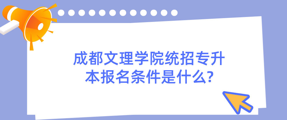 成都文理学院统招专升本报名条件是什么?