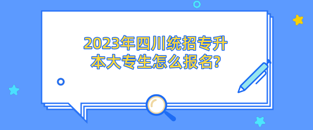 2023年四川统招专升本大专生怎么报名?