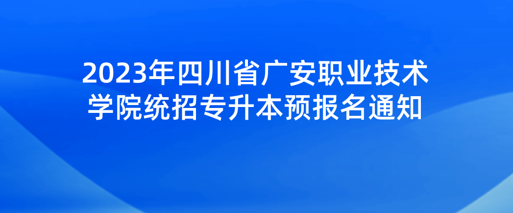 2023年四川省广安职业技术学院统招专升本预报名通知