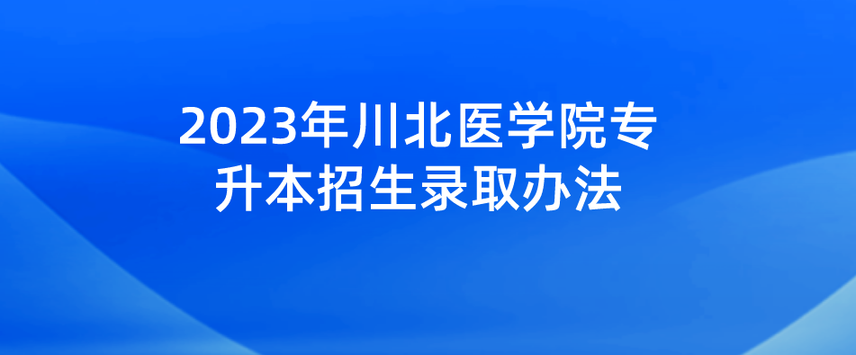 2023年川北医学院专升本招生录取办法(图1)