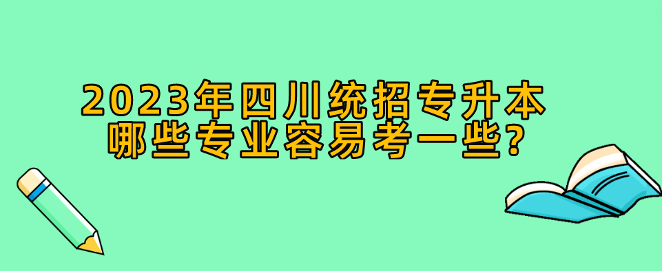 2023年四川统招专升本哪些专业容易考一些?