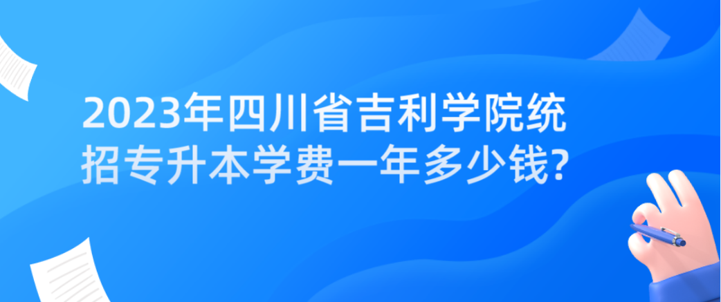 2023年四川省吉利学院统招专升本学费一年多少钱?(图1)