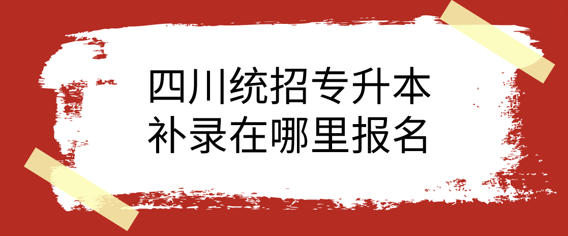 四川统招专升本补录在哪里报名