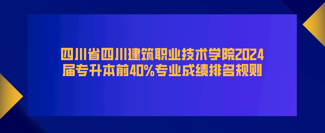 四川省四川建筑职业技术学院2024届专升本前40%专业成绩排名规则