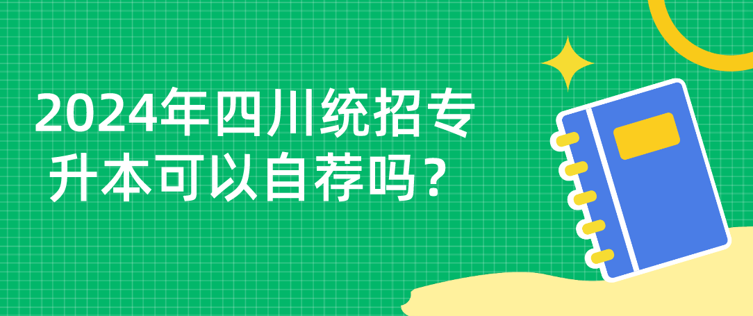 2024年四川统招专升本可以自荐吗？