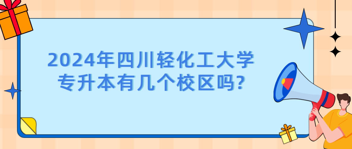 2024年四川轻化工大学专升本有几个校区吗?