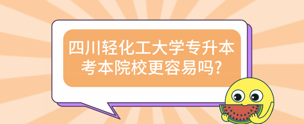 四川轻化工大学专升本考本院校更容易吗?