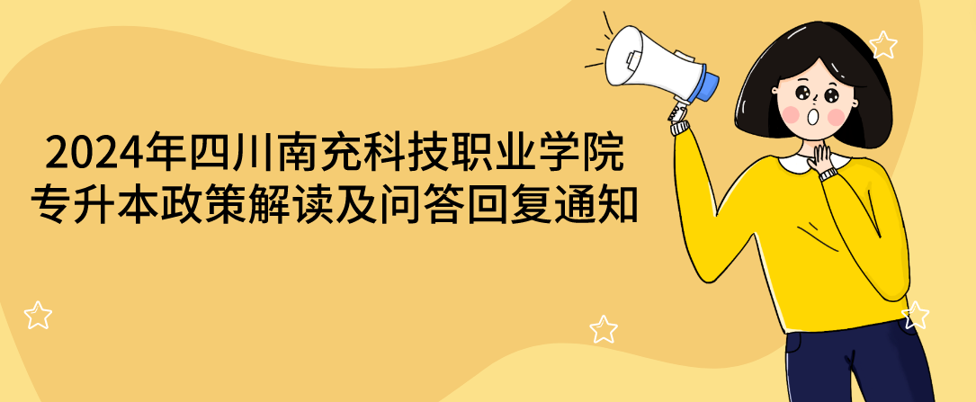 2024年四川南充科技职业学院专升本政策解读及问答回复通知