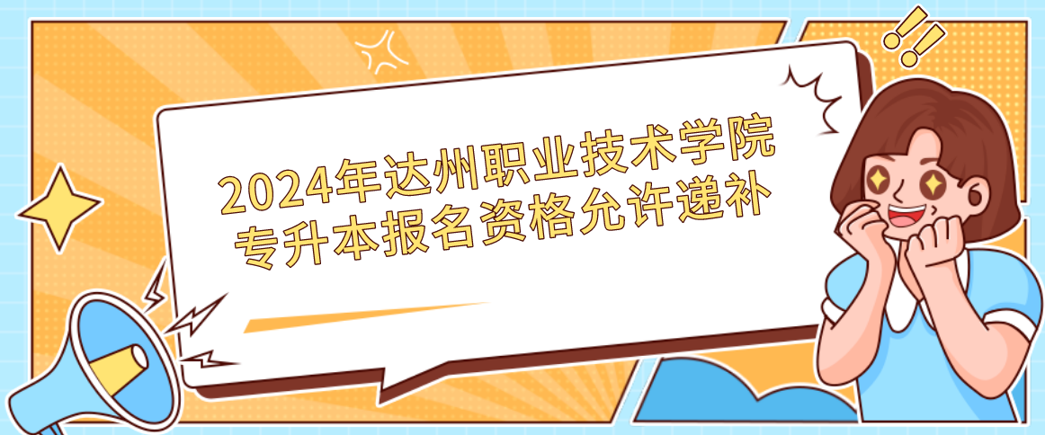 2024年达州职业技术学院专升本报名资格允许递补(图1)