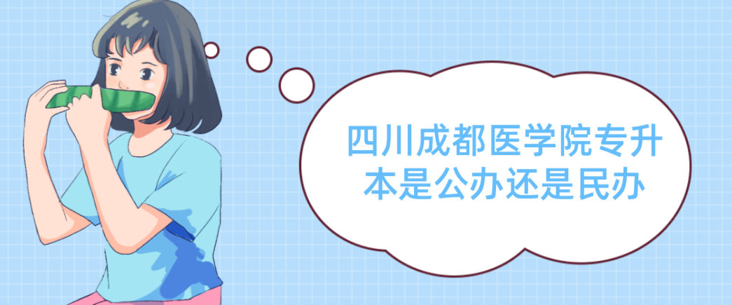 四川成都医学院专升本是公办还是民办