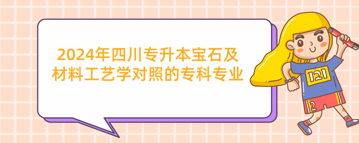 2024年四川专升本宝石及材料工艺学对照的专科专业(图1)