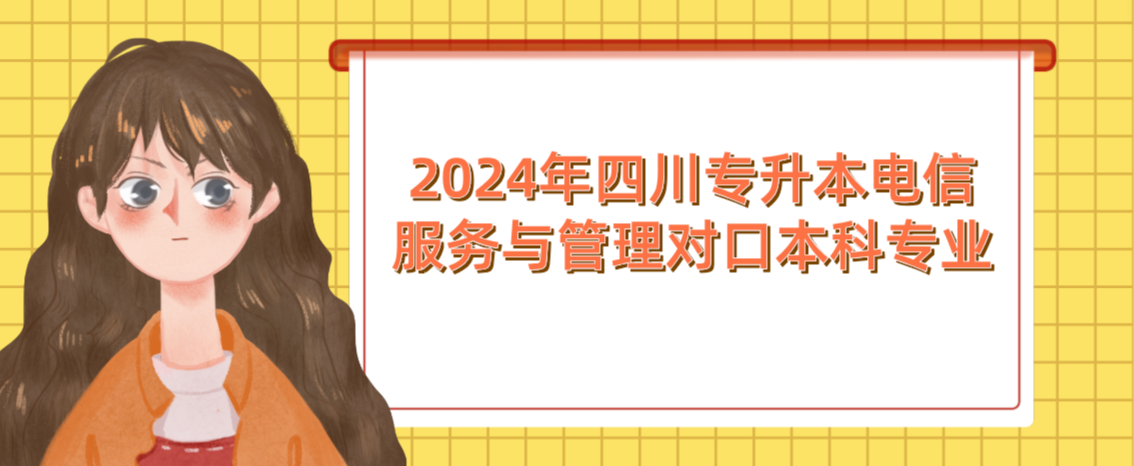 2024年四川专升本电信服务与管理对口本科专业(图1)