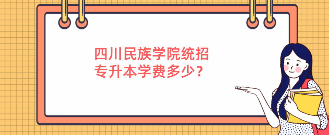 四川民族学院统招专升本学费多少(图1)