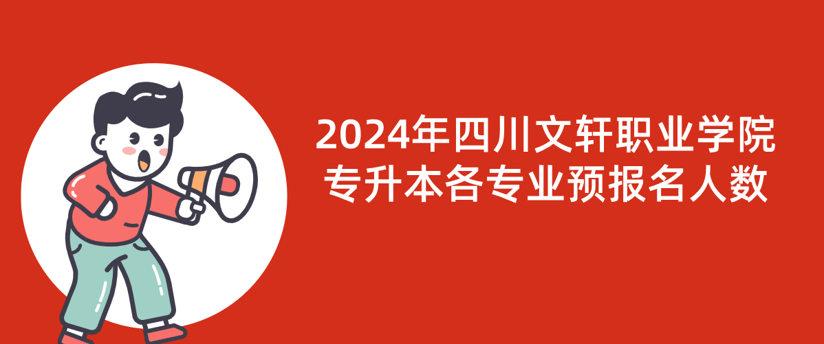 2024年四川文轩职业学院专升本各专业预报名人数