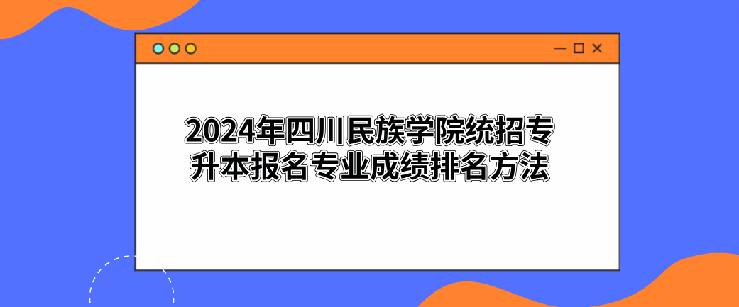 2024年四川民族学院统招专升本报名专业成绩排名方法(图1)