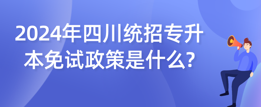 2024年四川统招专升本免试政策是什么?