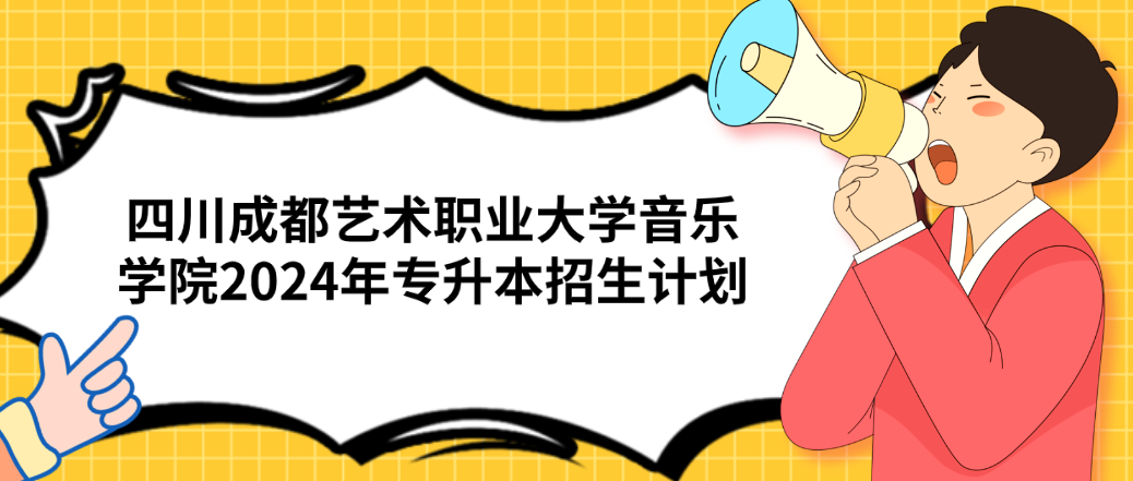 四川成都艺术职业大学音乐学院2024年专升本招生计划(图1)