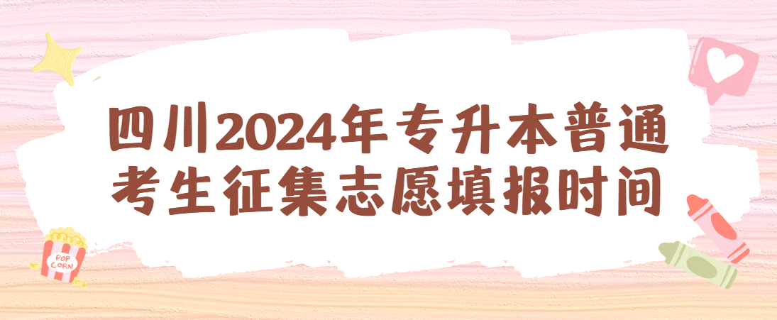 四川2024年专升本普通考生征集志愿填报时间