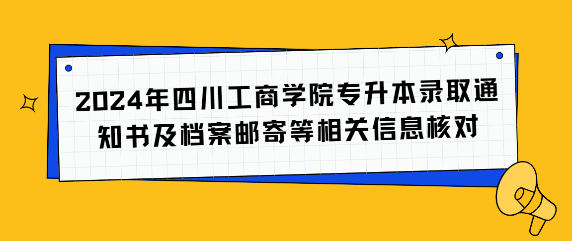 2024年四川工商学院专升本录取通知书及档案邮寄等相关信息核对(图1)