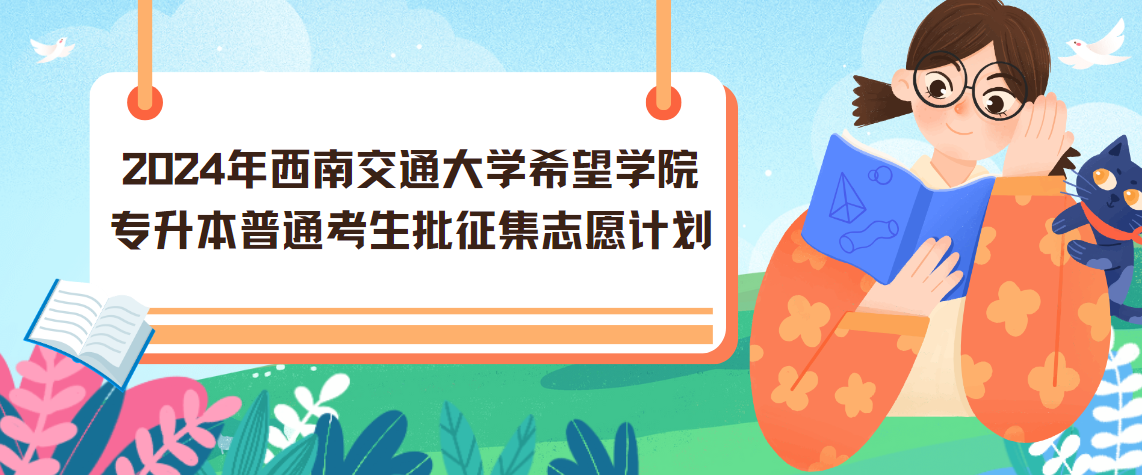 2024年西南交通大学希望学院专升本普通考生批征集志愿计划(图1)