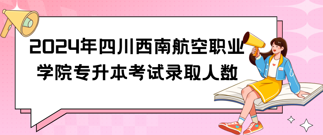 2024年四川西南航空职业学院专升本考试录取人数