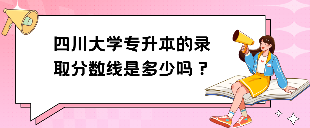 四川大学专升本的录取分数线是多少吗？(图1)