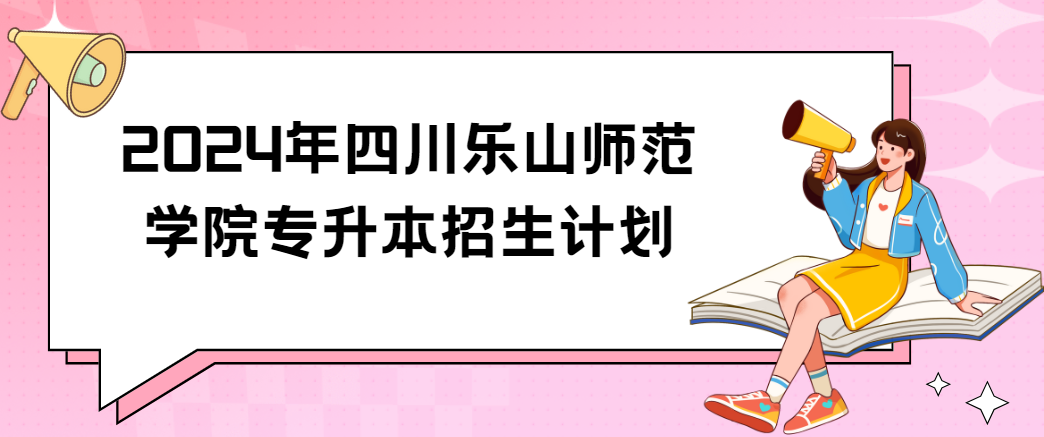 2024年四川乐山师范学院专升本招生计划(图1)