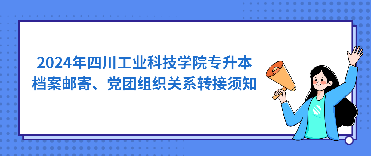 2024年四川工业科技学院专升本档案邮寄、党团组织关系转接须知(图1)