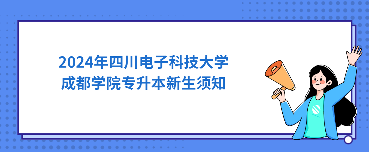 2024年四川电子科技大学成都学院专升本新生须知(图1)