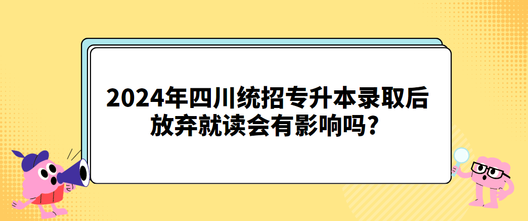 2024年四川统招专升本录取后放弃就读会有影响吗?(图1)