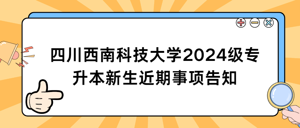 四川西南科技大学2024级专升本新生近期事项告知(图1)