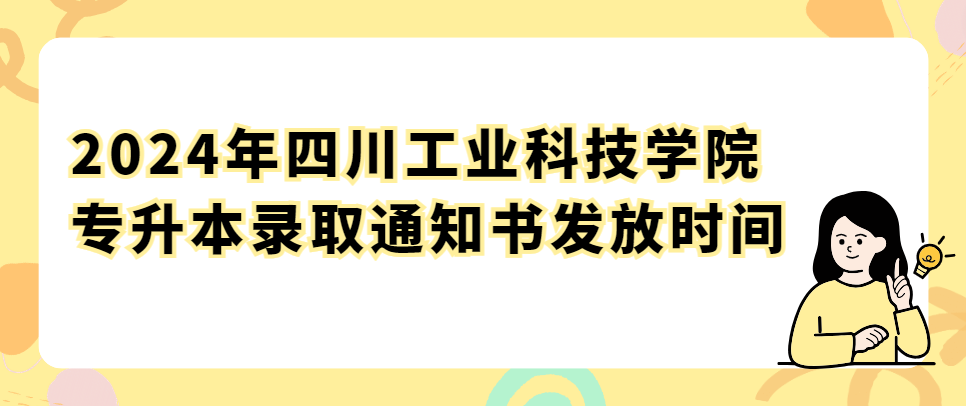 2024年四川工业科技学院专升本录取通知书发放时间(图1)