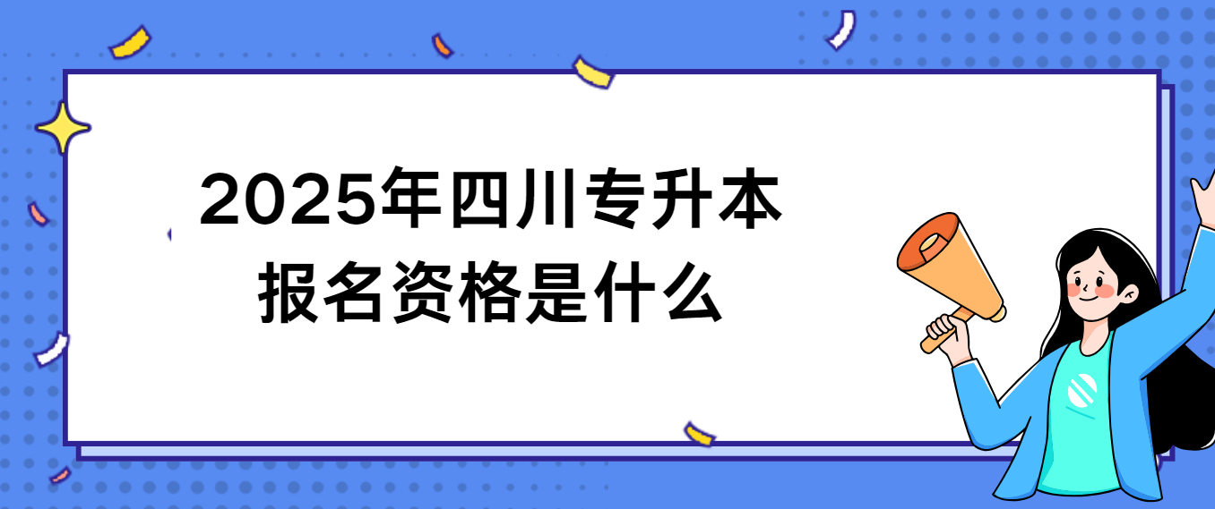 2025年四川专升本报名资格是什么(图1)