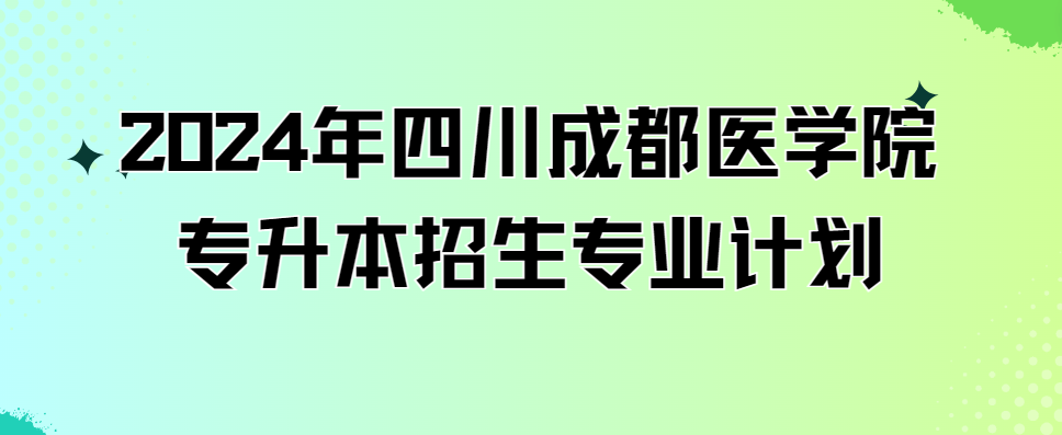 2024年四川成都医学院专升本招生专业计划(图1)