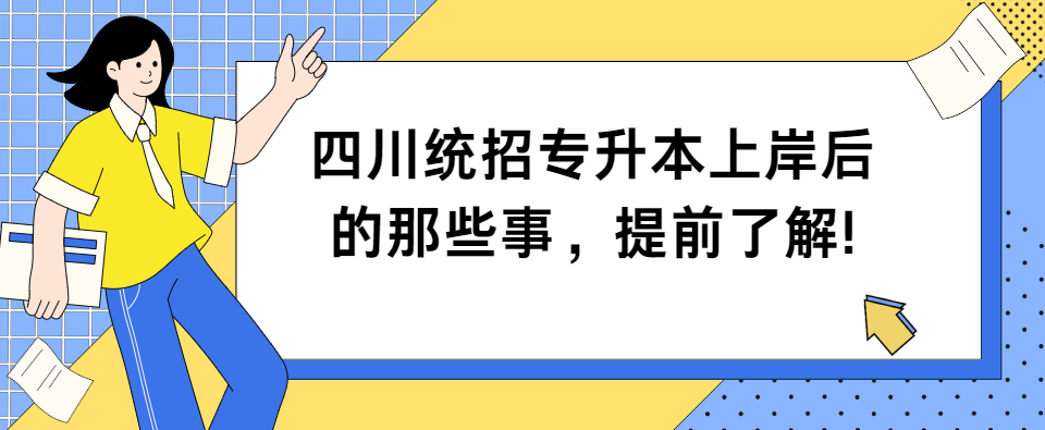 四川统招专升本上岸后的那些事，提前了解!(图1)