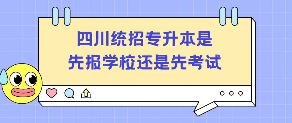 四川统招专升本是先报学校还是先考试