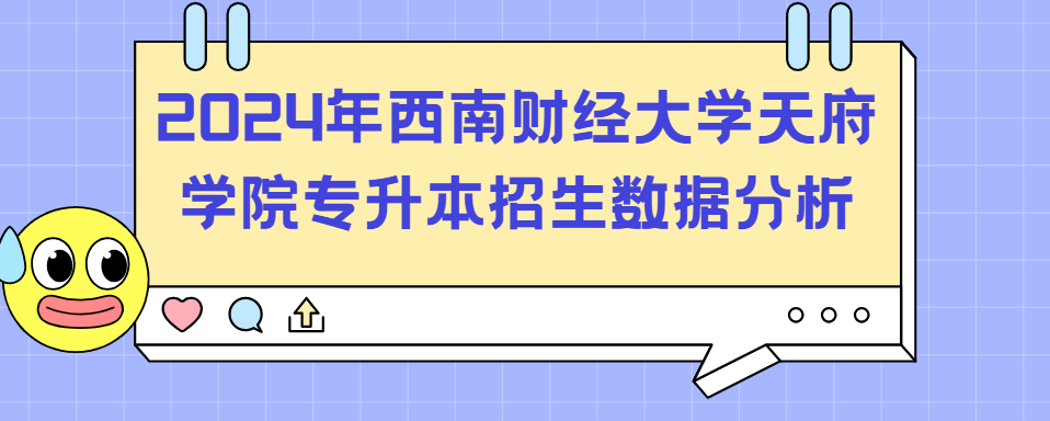 2024年西南财经大学天府学院专升本招生数据分析