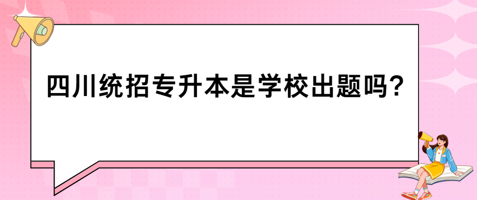 四川统招专升本是学校出题吗?