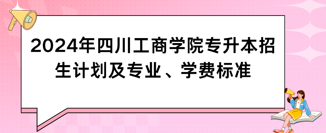 2024年四川工商学院专升本招生计划及专业、学费标准(图1)