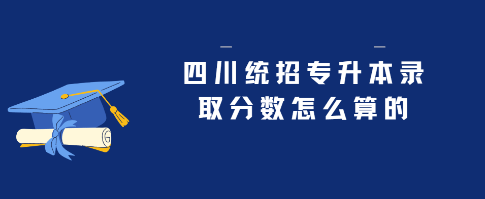 四川统招专升本录取分数怎么算的(图1)