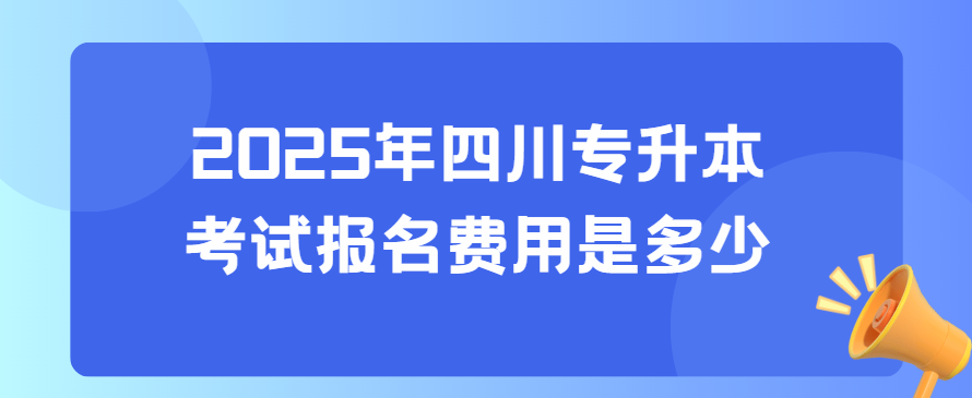 2025年四川专升本考试报名费用是多少(图1)