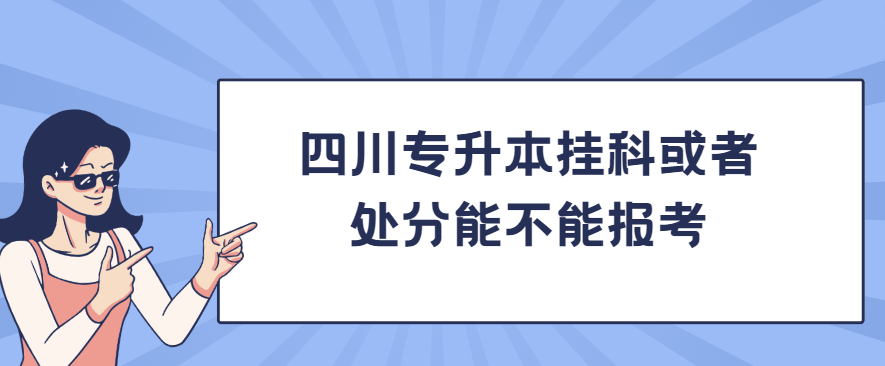 四川专升本挂科或者处分能不能报考(图1)