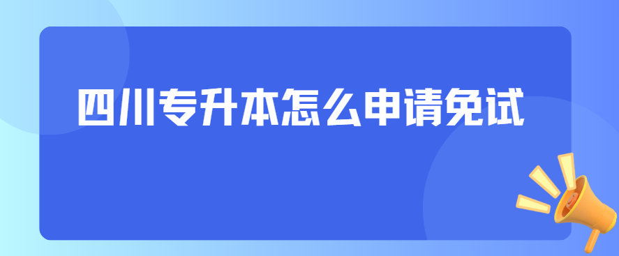 四川专升本怎么申请免试(图1)