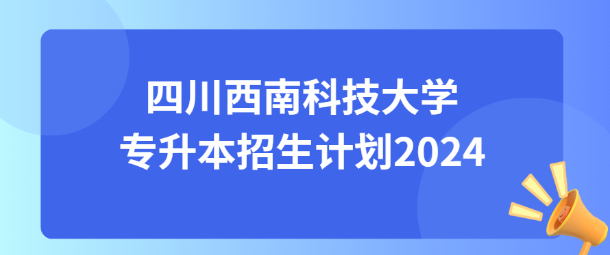 四川西南科技大学专升本招生计划2024(图1)