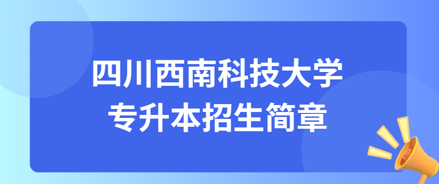 四川西南科技大学专升本招生简章