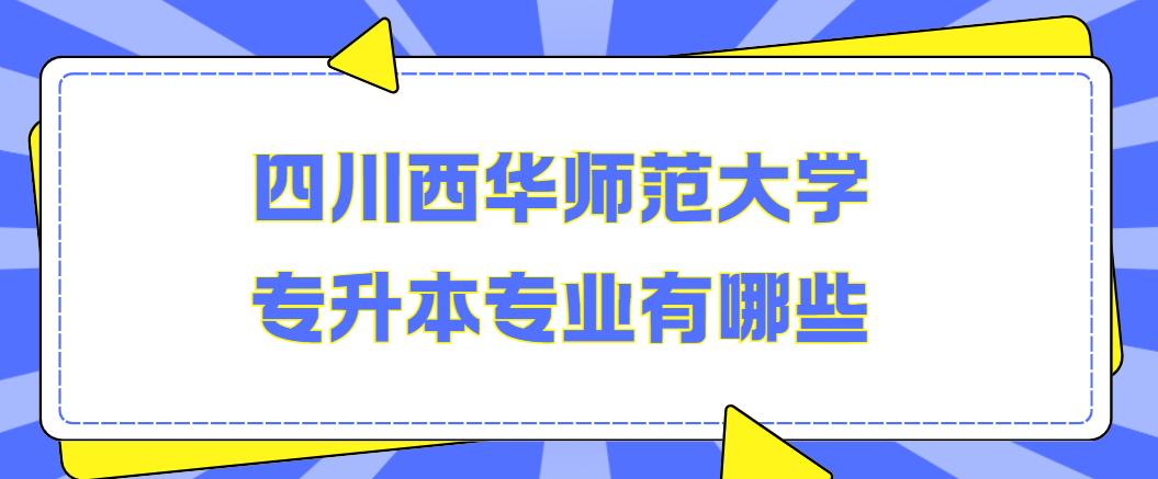 四川西华师范大学专升本专业有哪些(图1)