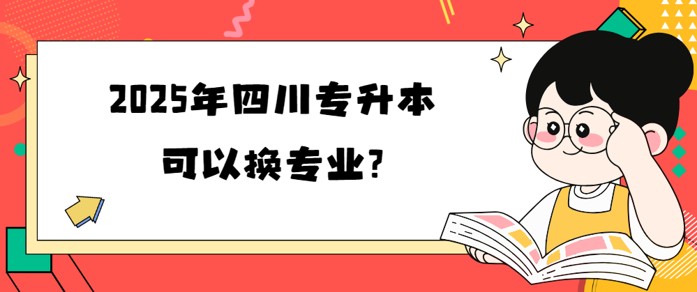 2025年四川专升本可以换专业?(图1)